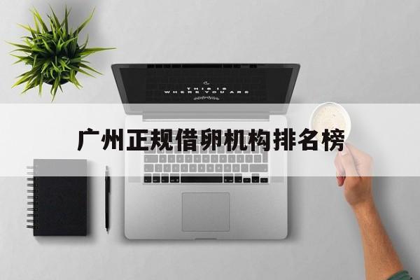 2025年最新广州正规借卵机构排名榜推荐(今日分享广州检测机构电话)